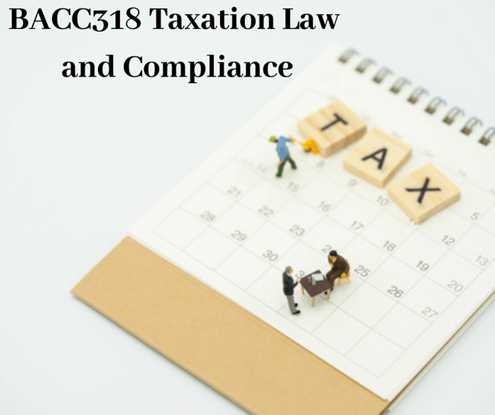 BACC318 Taxation Law And Compliance Sample Explained!