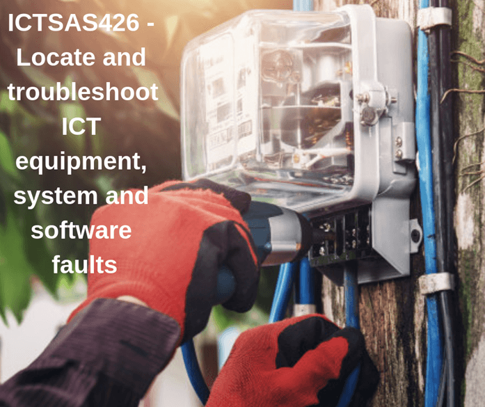 ICTSAS426 - Locate And Troubleshoot ICT Equipment, System And Software Faults