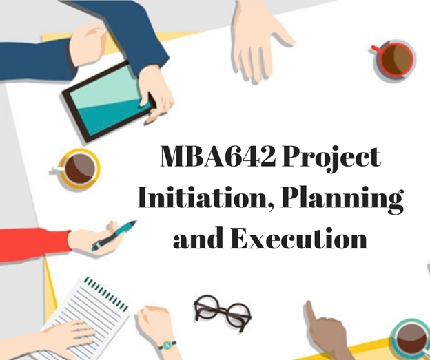 MBA642 Project Initiation, Planning and Execution Explained!