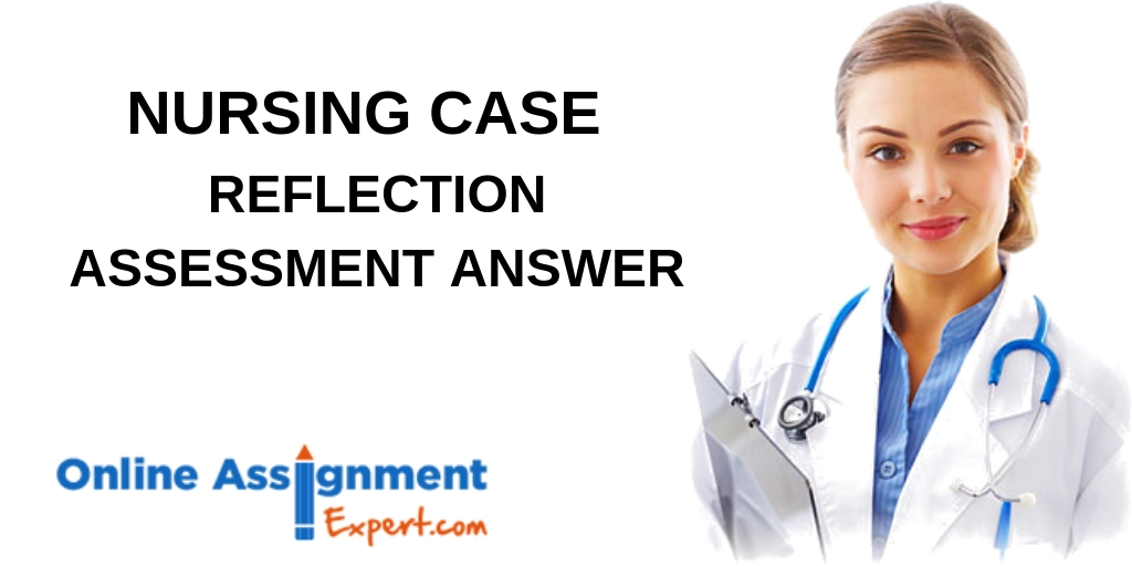 Clear All Your Nursing Case Reflection Assessment Answer Doubts With Us!