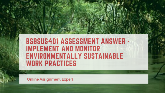 BSBSUS401 Assessment Answer - Implement And Monitor Environmentally Sustainable Work Practices