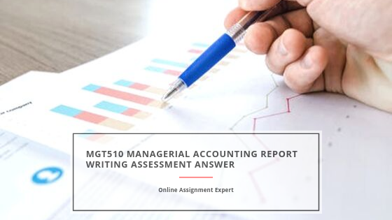 MGT510 Managerial Accounting Report Writing Assessment Answer