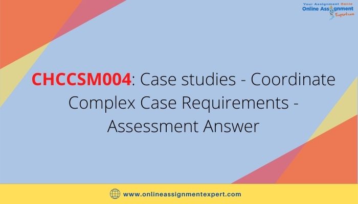 CHCCSM004: Case studies - Coordinate Complex Case Requirements - Assessment Answer