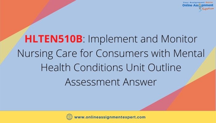 HLTEN510B: Implement and Monitor Nursing Care for Consumers with Mental Health Conditions Unit Outline Assessment Answer