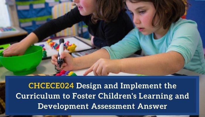 CHCECE024 Design and Implement the Curriculum to Foster Children's Learning and Development Assessment Answer