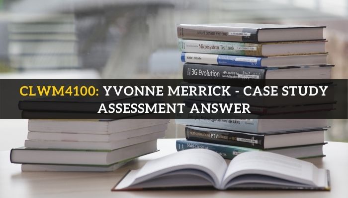 CLWM4100: Yvonne Merrick - Case Study Assessment Answer Written by Experts