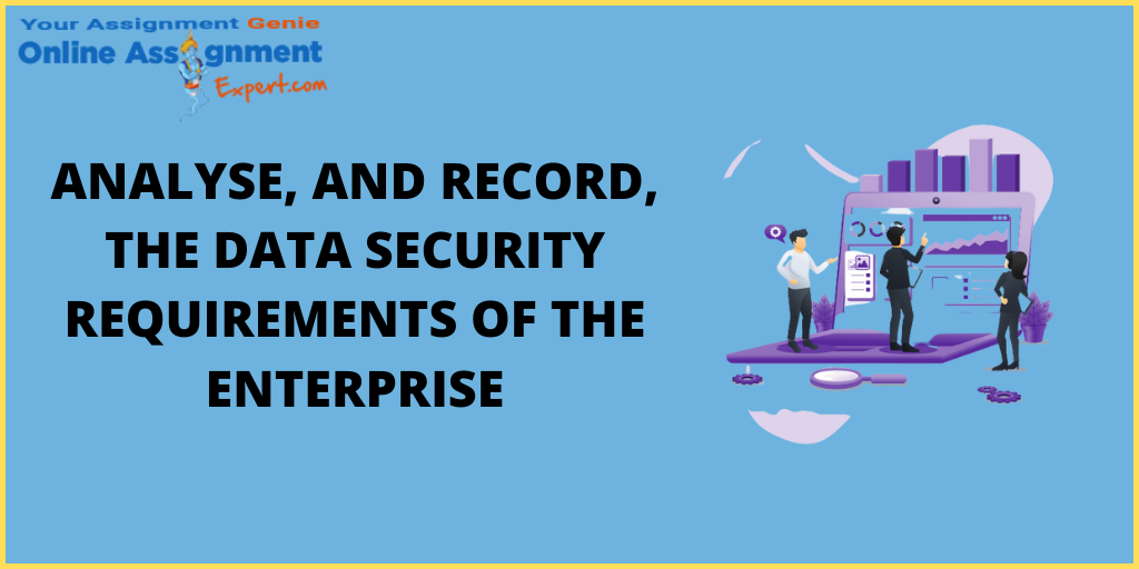 Analyse, and Record, the Data Security Requirements of the Enterprise