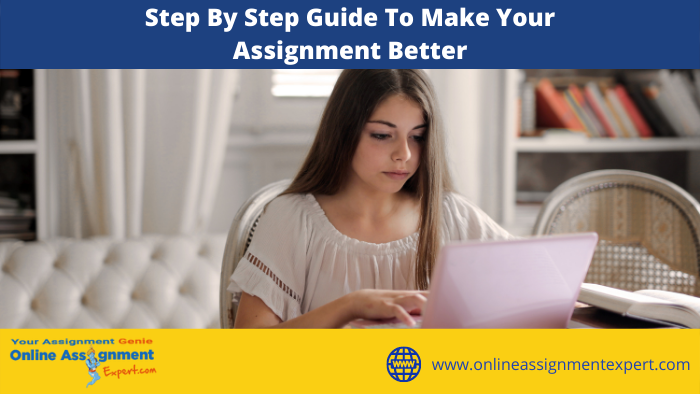 Step By Step Guide To Make Your Assignment Better